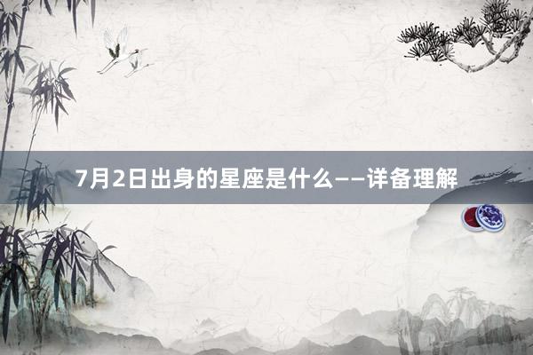 7月2日出身的星座是什么——详备理解