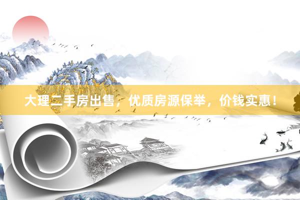 大理二手房出售，优质房源保举，价钱实惠！