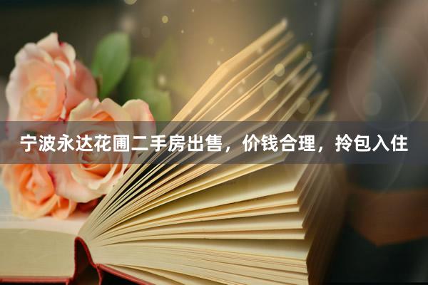 宁波永达花圃二手房出售，价钱合理，拎包入住