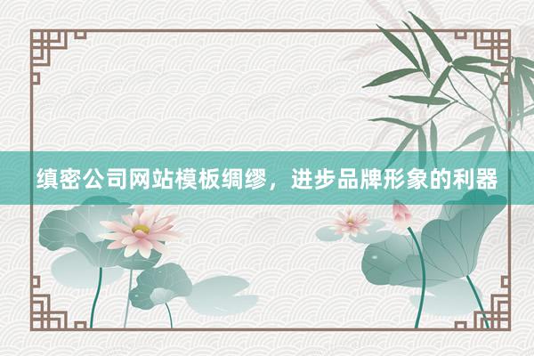 缜密公司网站模板绸缪，进步品牌形象的利器